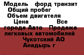  › Модель ­ форд.транзит › Общий пробег ­ 250 000 › Объем двигателя ­ 2 › Цена ­ 250 000 - Все города Авто » Продажа легковых автомобилей   . Чукотский АО,Анадырь г.
